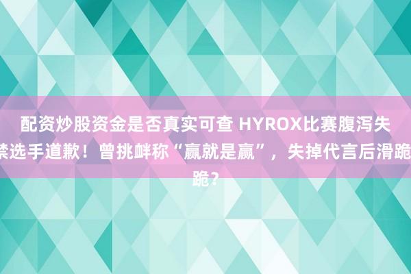 配资炒股资金是否真实可查 HYROX比赛腹泻失禁选手道歉！曾挑衅称“赢就是赢”，失掉代言后滑跪？