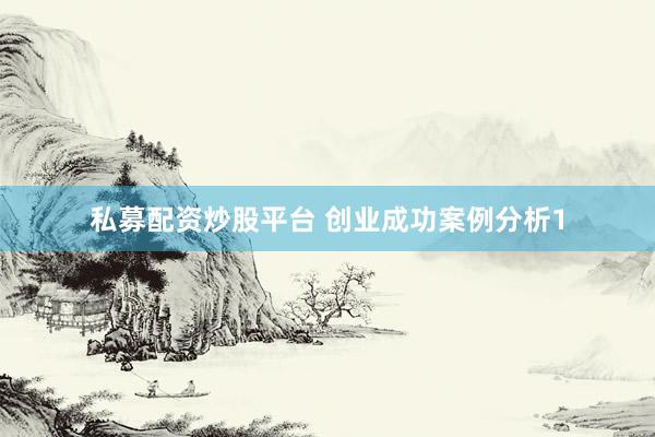 私募配资炒股平台 创业成功案例分析1