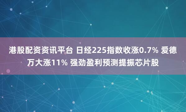 港股配资资讯平台 日经225指数收涨0.7% 爱德万大涨11% 强劲盈利预测提振芯片股