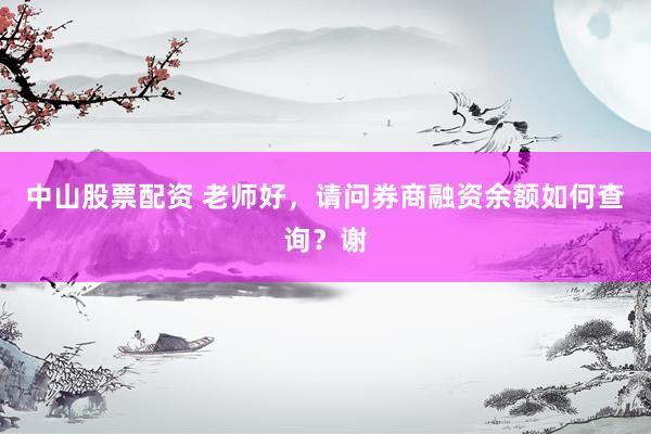 中山股票配资 老师好，请问券商融资余额如何查询？谢