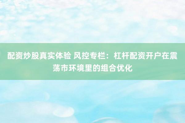 配资炒股真实体验 风控专栏：杠杆配资开户在震荡市环境里的组合优化