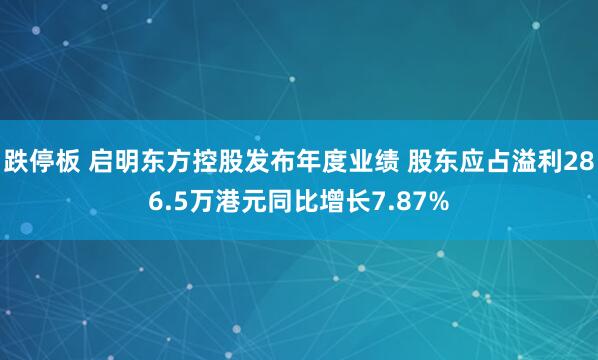 跌停板 启明东方控股发布年度业绩 股东应占溢利286.5万港元同比增长7.87%