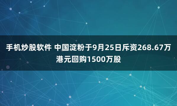 手机炒股软件 中国淀粉于9月25日斥资268.67万港元回购1500万股