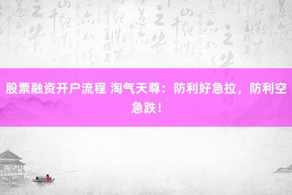 股票融资开户流程 淘气天尊：防利好急拉，防利空急跌！