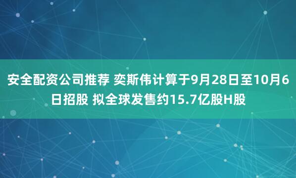 安全配资公司推荐 奕斯伟计算于9月28日至10月6日招股 拟全球发售约15.7亿股H股
