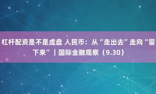 杠杆配资是不是虚盘 人民币：从“走出去”走向“留下来”｜国际金融观察（9.30）
