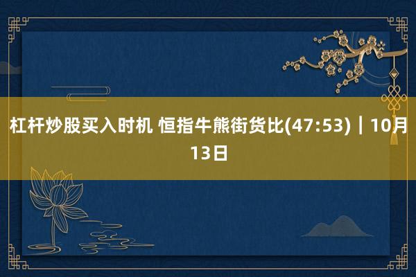 杠杆炒股买入时机 恒指牛熊街货比(47:53)︱10月13日
