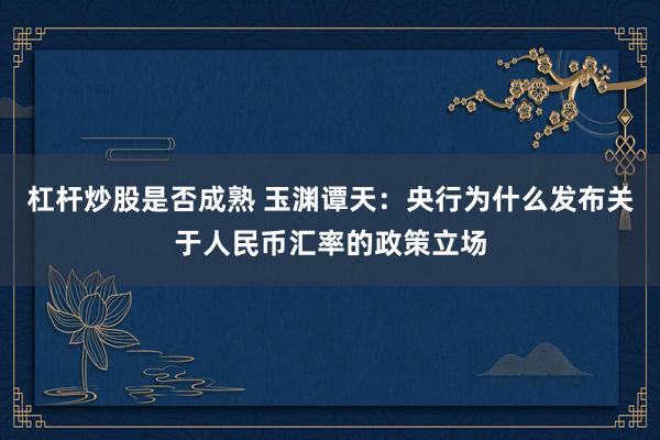 杠杆炒股是否成熟 玉渊谭天:央行为什么发布关于人民币汇率的政策立场