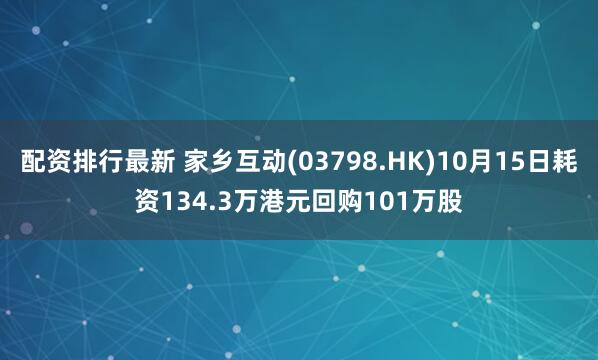 配资排行最新 家乡互动(03798.HK)10月15日耗资134.3万港元回购101万股