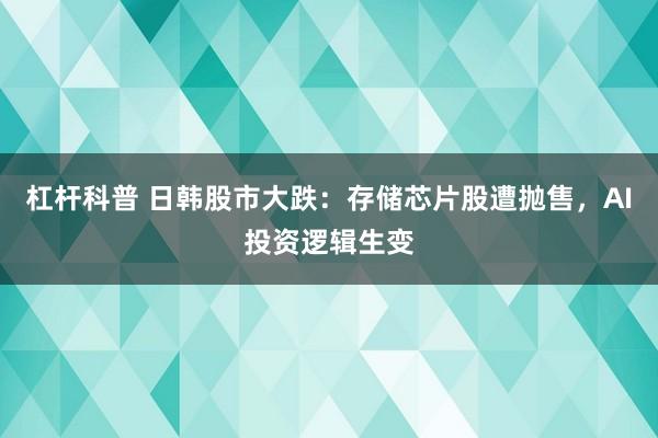 杠杆科普 日韩股市大跌：存储芯片股遭抛售，AI投资逻辑生变