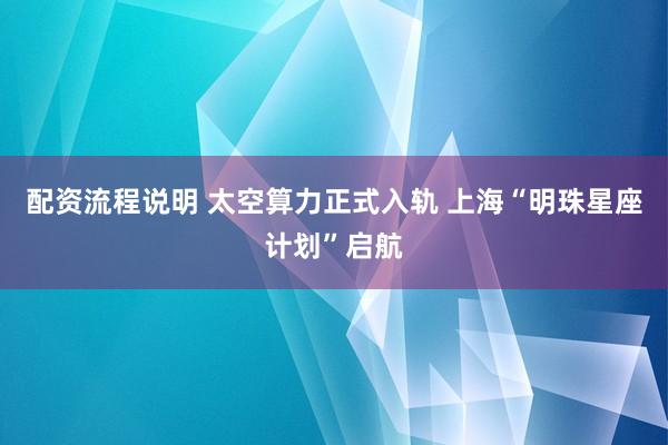 配资流程说明 太空算力正式入轨 上海“明珠星座计划”启航