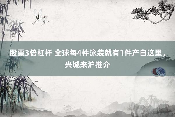 股票3倍杠杆 全球每4件泳装就有1件产自这里，兴城来沪推介