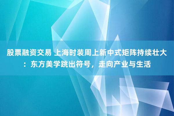 股票融资交易 上海时装周上新中式矩阵持续壮大：东方美学跳出符号，走向产业与生活