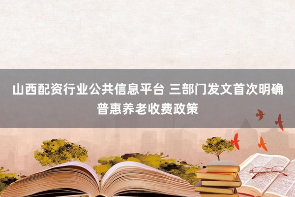 山西配资行业公共信息平台 三部门发文首次明确普惠养老收费政策