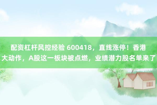 配资杠杆风控经验 600418，直线涨停！香港大动作，A股这一板块被点燃，业绩潜力股名单来了