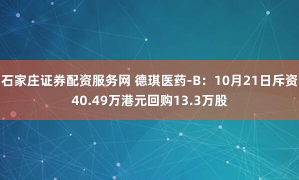 石家庄证券配资服务网 德琪医药-B：10月21日斥资40.49万港元回购13.3万股