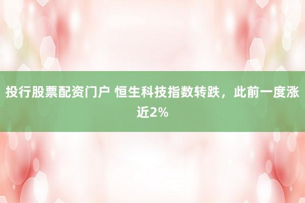 投行股票配资门户 恒生科技指数转跌，此前一度涨近2%