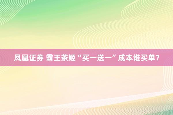 凤凰证券 霸王茶姬“买一送一”成本谁买单？