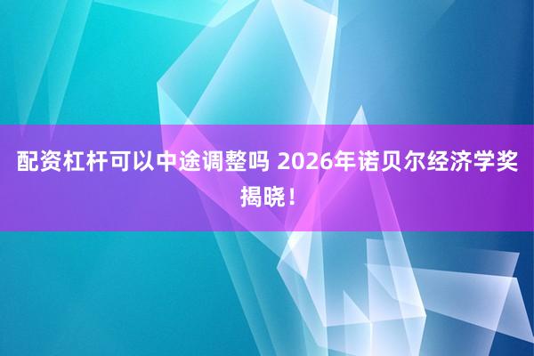 配资杠杆可以中途调整吗 2026年诺贝尔经济学奖揭晓！