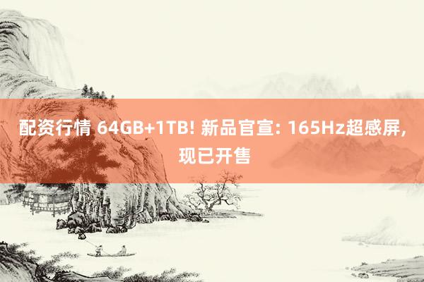 配资行情 64GB+1TB! 新品官宣: 165Hz超感屏, 现已开售